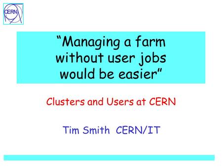 “Managing a farm without user jobs would be easier” Clusters and Users at CERN Tim Smith CERN/IT.