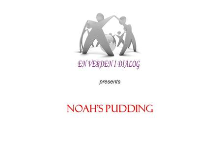 Presents NOAH’S PUDDING. The Prophet Noah called his people to the religion of God for nine hundred and fifty (950) years. When his people insisted on.
