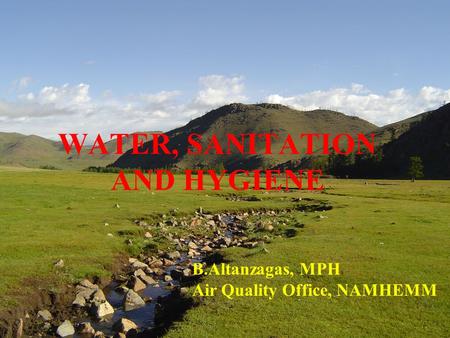WATER, SANITATION AND HYGIENE B.Altanzagas, MPH Air Quality Office, NAMHEMM.