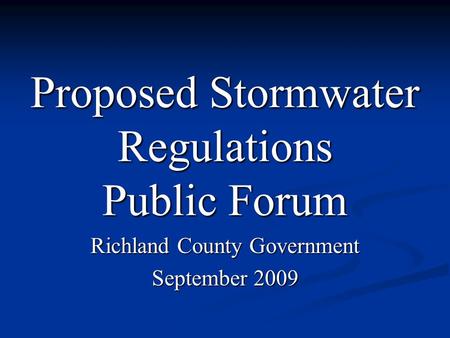 Proposed Stormwater Regulations Public Forum Richland County Government September 2009.