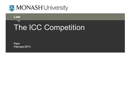 Law The ICC Competition Paris February 2014. The Team  This year's competition, held from 7 to 12 February 2014, was the first time that Monash University.