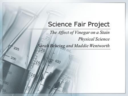 Science Fair Project The Affect of Vinegar on a Stain Physical Science Sarah Behring and Maddie Wentworth.