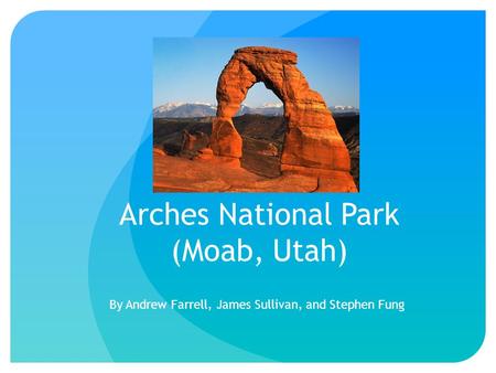 Arches National Park (Moab, Utah) By Andrew Farrell, James Sullivan, and Stephen Fung.