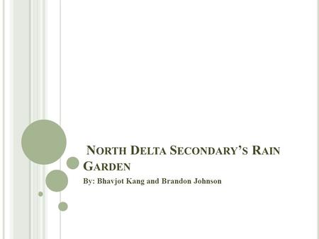 N ORTH D ELTA S ECONDARY ’ S R AIN G ARDEN By: Bhavjot Kang and Brandon Johnson.