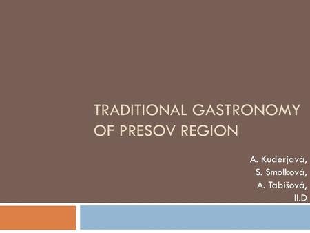 TRADITIONAL GASTRONOMY OF PRESOV REGION A. Kuderjavá, S. Smolková, A. Tabišová, II.D.