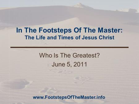 In The Footsteps Of The Master: The Life and Times of Jesus Christ Who Is The Greatest? June 5, 2011 www.FootstepsOfTheMaster.info.