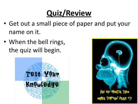 Quiz/Review Get out a small piece of paper and put your name on it. When the bell rings, the quiz will begin.