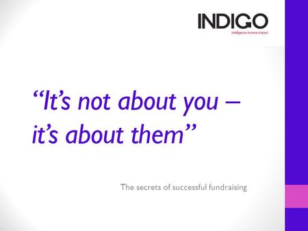 “It’s not about you – it’s about them” The secrets of successful fundraising.