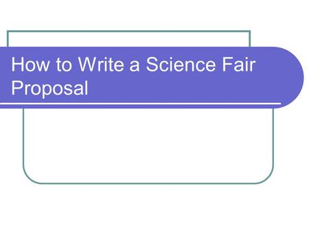 How to Write a Science Fair Proposal. I. TITLE State the name of your science fair experiment. Think of something catchy. No more than six words.