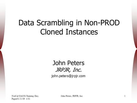 NorCal OAUG Training Day, Paper01/21/09 4.01 John Peters, JRPJR, Inc.1 Data Scrambling in Non-PROD Cloned Instances John Peters JRPJR, Inc.