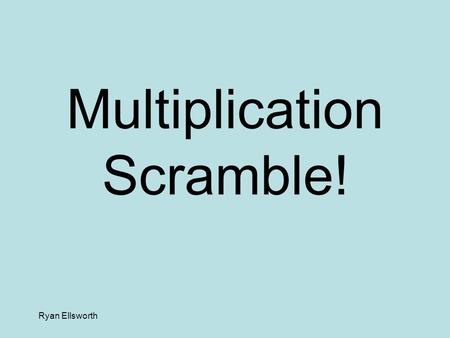Ryan Ellsworth Multiplication Scramble! 8 x 6 1.