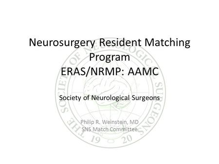 Neurosurgery Resident Matching Program ERAS/NRMP: AAMC Society of Neurological Surgeons Philip R. Weinstein, MD SNS Match Committee.