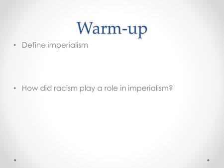 Warm-up Define imperialism How did racism play a role in imperialism?