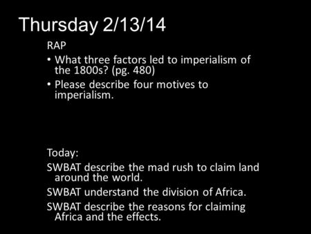 Thursday 2/13/14 RAP What three factors led to imperialism of the 1800s? (pg. 480) Please describe four motives to imperialism. Today: SWBAT describe.