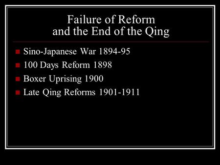 Failure of Reform and the End of the Qing Sino-Japanese War 1894-95 100 Days Reform 1898 Boxer Uprising 1900 Late Qing Reforms 1901-1911.