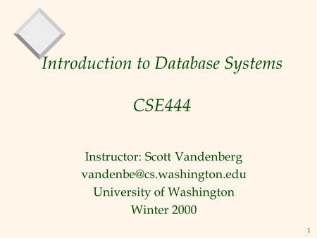 1 Introduction to Database Systems CSE444 Instructor: Scott Vandenberg University of Washington Winter 2000.