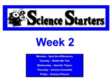 Week 2 Monday – Spot the Differences Tuesday – Riddle Me This Wednesday – Specific Topics Thursday – Science Scramble Friday – Science Plexers.