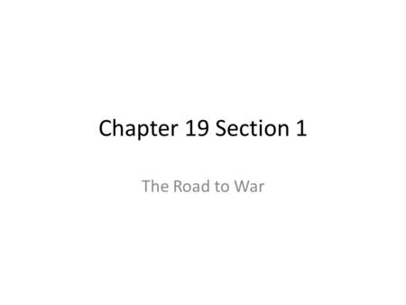 Chapter 19 Section 1 The Road to War.
