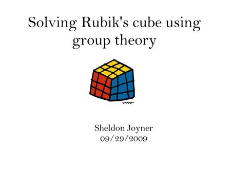 Solving Rubik's cube using group theory Sheldon Joyner 09/29/2009.