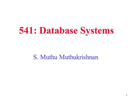 1 541: Database Systems S. Muthu Muthukrishnan. 2 Some Data Collections I Have Played With….  Wireless call detail records.  U. S. Patents.  AskJeeves.