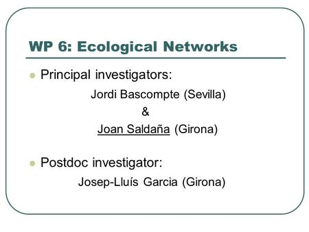 WP 6: Ecological Networks Principal investigators: Jordi Bascompte (Sevilla) & Joan Saldaña (Girona) Postdoc investigator: Josep-Lluís Garcia (Girona)