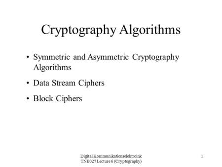 Digital Kommunikationselektroink TNE027 Lecture 6 (Cryptography) 1 Cryptography Algorithms Symmetric and Asymmetric Cryptography Algorithms Data Stream.
