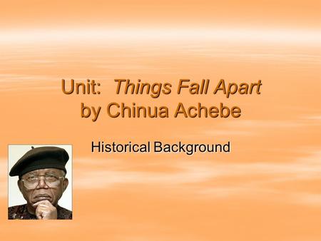 Unit: Things Fall Apart by Chinua Achebe Historical Background.