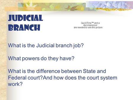 JUDICIAL BRANCH What is the Judicial branch job? What powers do they have? What is the difference between State and Federal court?And how does the court.