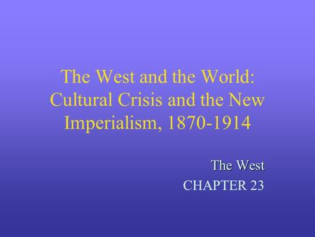 The West and the World: Cultural Crisis and the New Imperialism, 1870-1914 The West CHAPTER 23.
