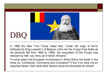 DBQ In 1998 the New York Times noted that, “Under the reign of terror instituted by King Leopold II of Belgium (who ran the Congo Free State as his personal.