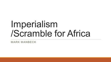 Imperialism /Scramble for Africa MARK MANBECK. Essential Question What is Imperialism and how is Nationalism involved in it?