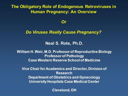 The Obligatory Role of Endogenous Retroviruses in Human Pregnancy: An Overview Or Do Viruses Really Cause Pregnancy? Neal S. Rote, Ph.D. William H. Weir,