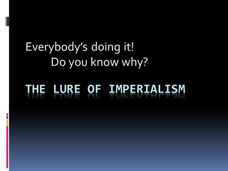 Everybody’s doing it! Do you know why?. Imperialists Activity  Imperialism – extending a nation’s power over other lands  Economic Interests – New Markets.