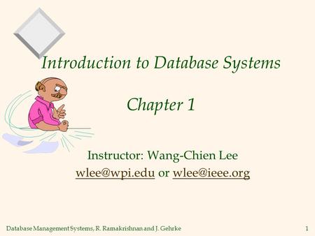 Database Management Systems, R. Ramakrishnan and J. Gehrke1 Introduction to Database Systems Chapter 1 Instructor: Wang-Chien Lee