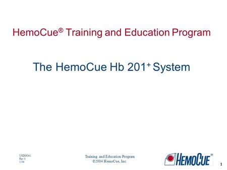 1 USDOC41 Rev 0 1/04 Training and Education Program ©2004 HemoCue, Inc. HemoCue ® Training and Education Program The HemoCue Hb 201 + System.