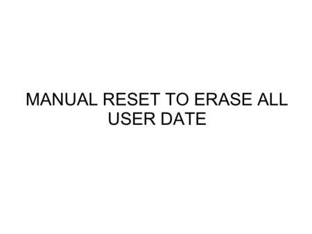MANUAL RESET TO ERASE ALL USER DATE. 1. Press both “POWER” &”VOLUME+” at the same time Keep pressing (do not release both buttons) until you see the following.