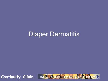 Continuity Clinic Diaper Dermatitis. Continuity Clinic Objectives Be able to identify common infant diaper rashes Understand the factors involved with.