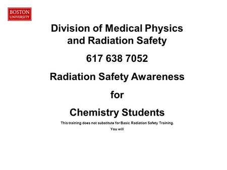 Division of Medical Physics and Radiation Safety 617 638 7052 Radiation Safety Awareness for This training does not substitute for Basic Radiation Safety.