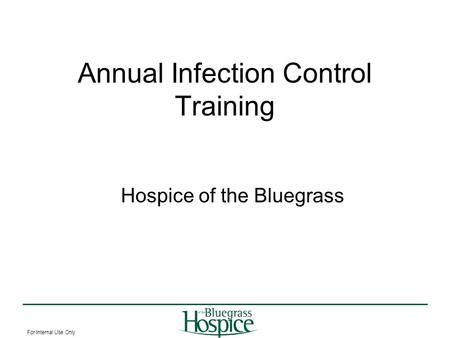 For Internal Use Only Annual Infection Control Training Hospice of the Bluegrass.