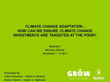 CLIMATE CHANGE ADAPTATION : HOW CAN WE ENSURE CLIMATE CHANGE INVESTMENTS ARE TARGETED AT THE POOR? PACC2011 Moscow, Russia November 7 - 9, 2011 Presented.