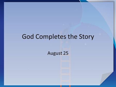 God Completes the Story August 25. Think About It … You are reading a book. You know how the story ends, but not how the author made it happen. How does.