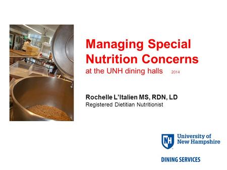 Managing Special Nutrition Concerns at the UNH dining halls 2014 Rochelle L’Italien MS, RDN, LD Registered Dietitian Nutritionist.