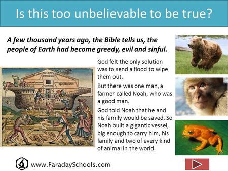 Www.FaradaySchools.com Is this too unbelievable to be true? A few thousand years ago, the Bible tells us, the people of Earth had become greedy, evil and.