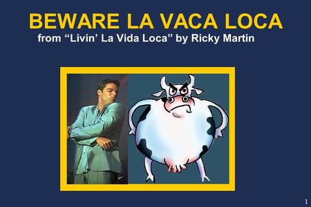BEWARE LA VACA LOCA from “Livin’ La Vida Loca” by Ricky Martin 1.