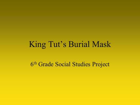 King Tut’s Burial Mask 6 th Grade Social Studies Project.
