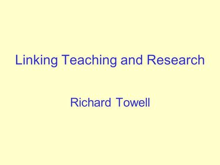 Linking Teaching and Research Richard Towell. Initial Reaction “HE is distinguished from FE by research activity;  therefore all teaching in Higher Education.