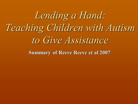 Lending a Hand: Teaching Children with Autism to Give Assistance Summary of Reeve Reeve et al 2007.