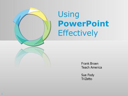 Using PowerPoint Effectively Frank Broen Teach America Sue Fody TriZetto 1.