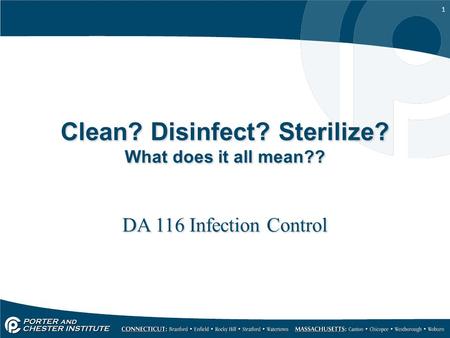 1 Clean? Disinfect? Sterilize? What does it all mean?? DA 116 Infection Control.