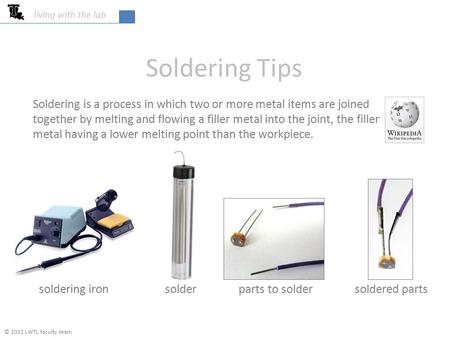 Living with the lab Soldering Tips Soldering is a process in which two or more metal items are joined together by melting and flowing a filler metal into.